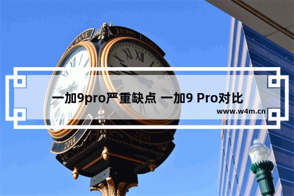 一加9pro严重缺点 一加9 Pro对比小米11 Pro，缺点很明显