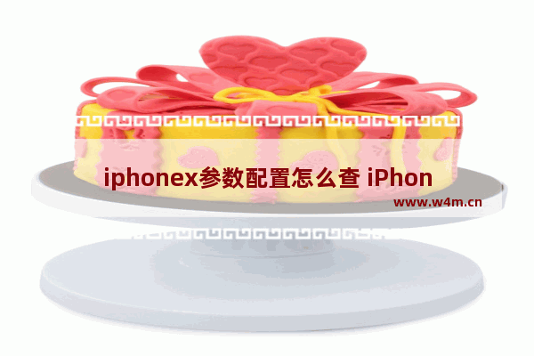 iphonex参数配置怎么查 iPhoneX的具体数据