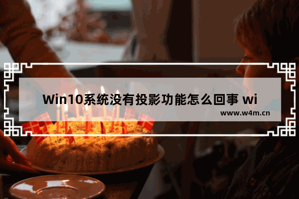 Win10系统没有投影功能怎么回事 win10怎么投屏到投影仪