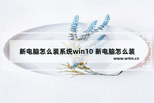 新电脑怎么装系统win10 新电脑怎么装系统win10安装