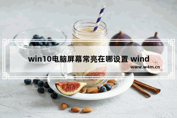 win10电脑屏幕常亮在哪设置 windows屏幕常亮怎么设置