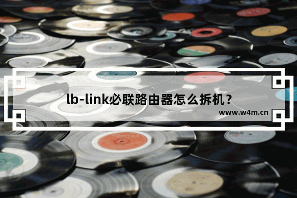 lb-link必联路由器怎么拆机？