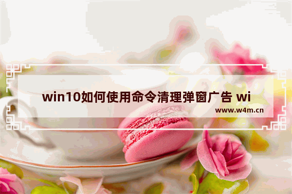 win10如何使用命令清理弹窗广告 windows更新清理卡住了