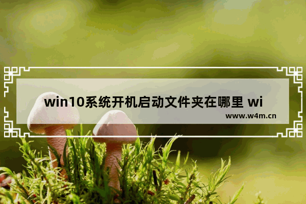 win10系统开机启动文件夹在哪里 win10启动文件夹在哪