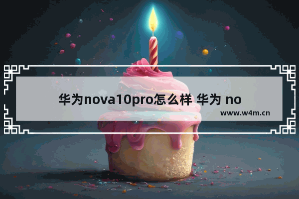 华为nova10pro怎么样 华为 nova 10 Pro上手体验