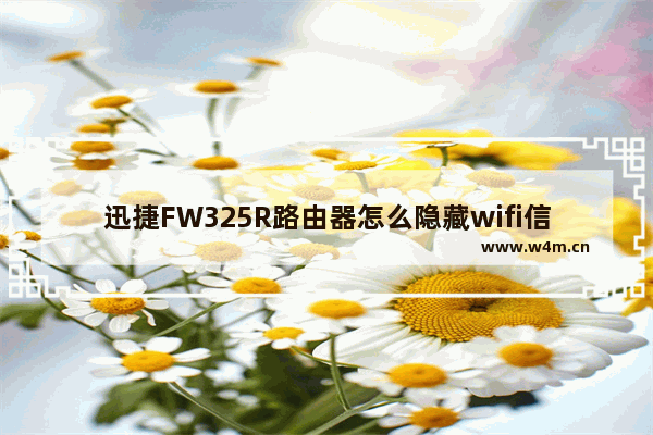 迅捷FW325R路由器怎么隐藏wifi信号?