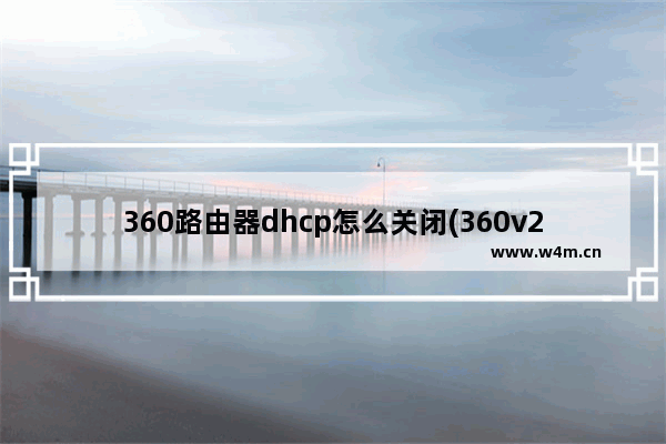 360路由器dhcp怎么关闭(360v2怎么关闭dhcp)