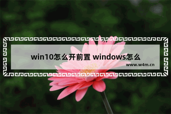 win10怎么开前置 windows怎么开前置摄像头