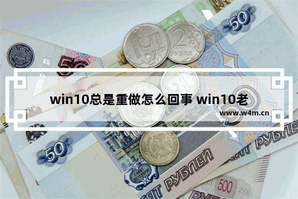 win10总是重做怎么回事 win10老是重启