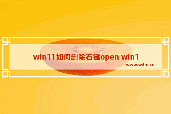 win11如何删除右键open win10鼠标右键删除