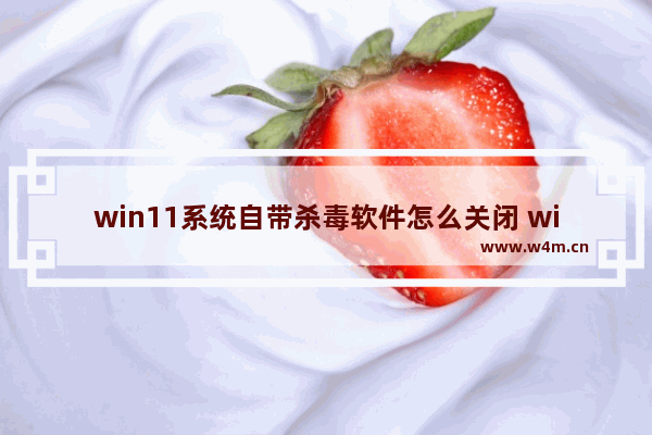 win11系统自带杀毒软件怎么关闭 win10重置失败未做更改