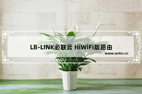 LB-LINK必联云 HiWiFi版路由器问题汇总