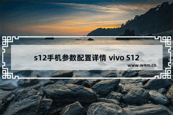 s12手机参数配置详情 vivo S12评测详解