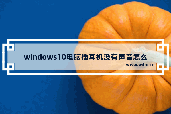 windows10电脑插耳机没有声音怎么回事 windows电脑插耳机没声音