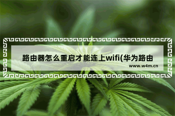 路由器怎么重启才能连上wifi(华为路由器开关在哪里)