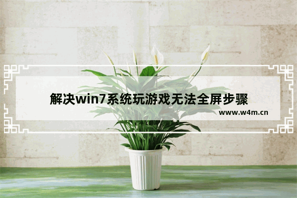 解决win7系统玩游戏无法全屏步骤