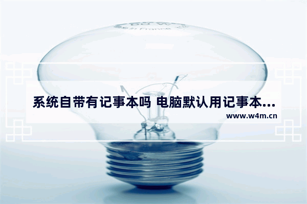 系统自带有记事本吗 电脑默认用记事本打开文件