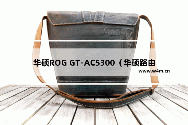 华硕ROG GT-AC5300（华硕路由器评测体验）