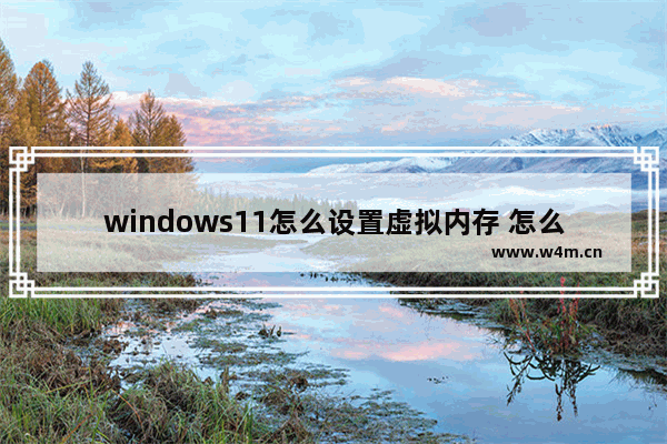 windows11怎么设置虚拟内存 怎么看win11是不是正版系统