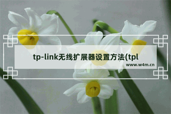 tp-link无线扩展器设置方法(tplink无线扩展器怎样设置)