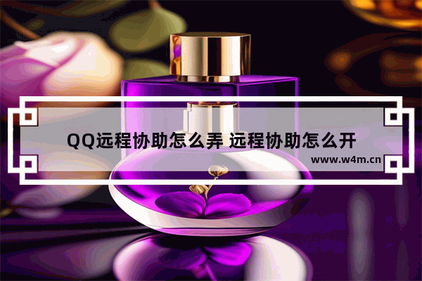 QQ远程协助怎么弄 远程协助怎么开