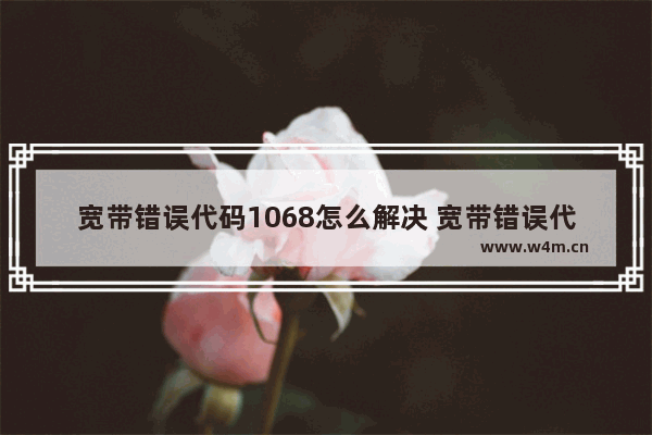 宽带错误代码1068怎么解决 宽带错误代码1068怎么解决的