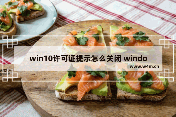 win10许可证提示怎么关闭 windows许可证如何关闭提醒