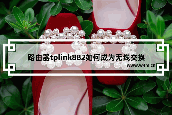 路由器tplink882如何成为无线交换机