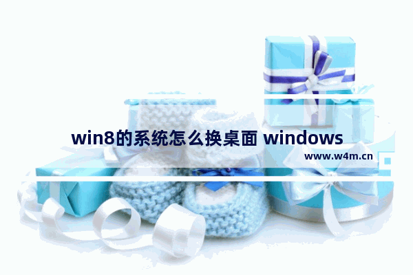 win8的系统怎么换桌面 windows8怎么换桌面