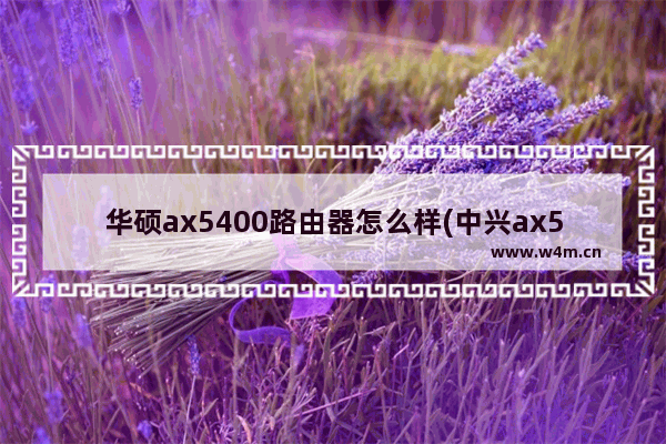 华硕ax5400路由器怎么样(中兴ax5400pro)