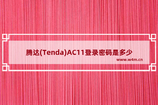 腾达(Tenda)AC11登录密码是多少？