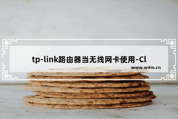 tp-link路由器当无线网卡使用-Client模式操作方法