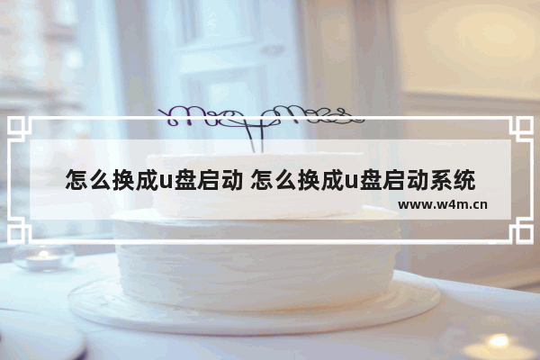 怎么换成u盘启动 怎么换成u盘启动系统