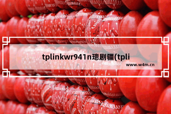 tplinkwr941n璁剧疆(tplink璺鐢卞櫒iptv璁剧疆鏂规硶)