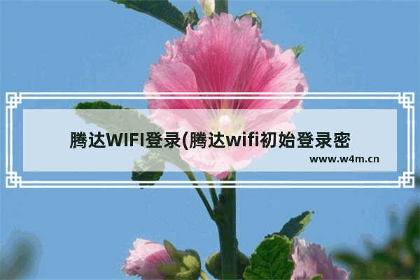 腾达WIFI登录(腾达wifi初始登录密码)