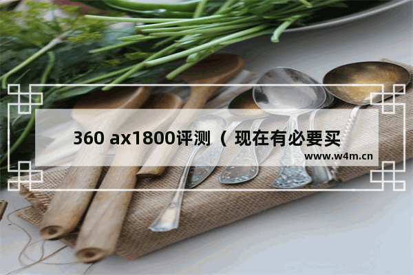 360 ax1800评测（ 现在有必要买ax路由器吗）