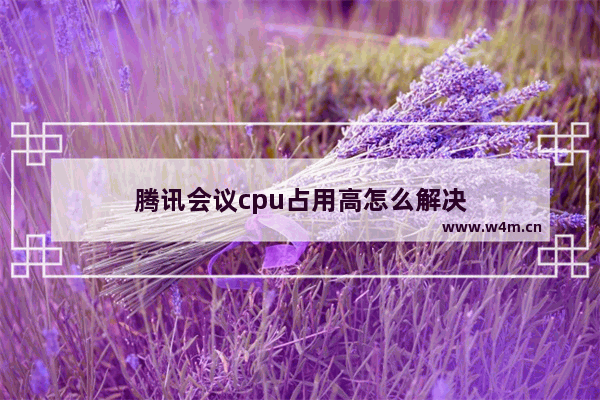 腾讯会议cpu占用高怎么解决