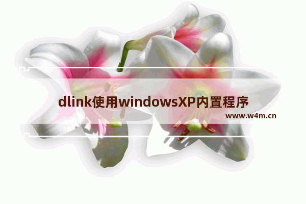 dlink使用windowsXP内置程序来配置无线网络具体步骤