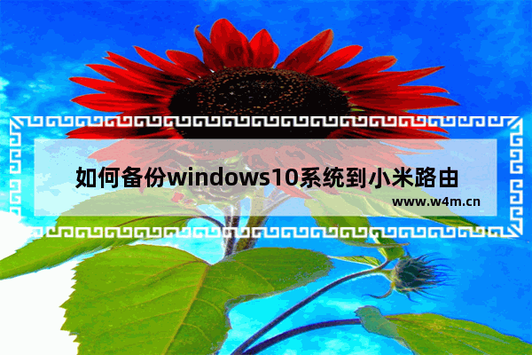 如何备份windows10系统到小米路由器上