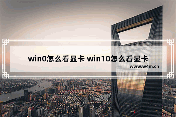 win0怎么看显卡 win10怎么看显卡显存