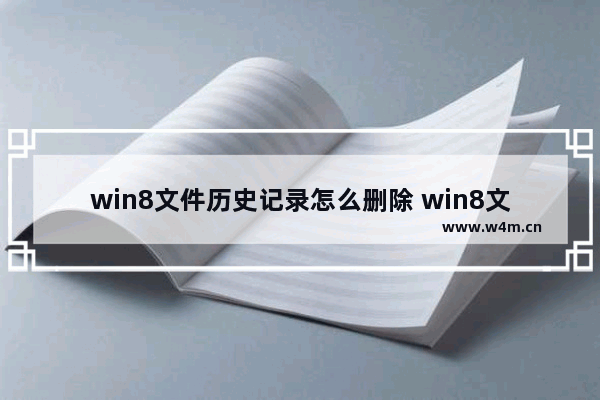 win8文件历史记录怎么删除 win8文件历史记录怎么删除不了