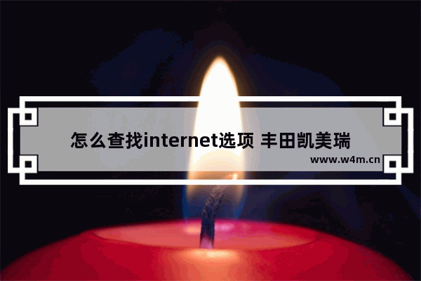 怎么查找internet选项 丰田凯美瑞20落地价