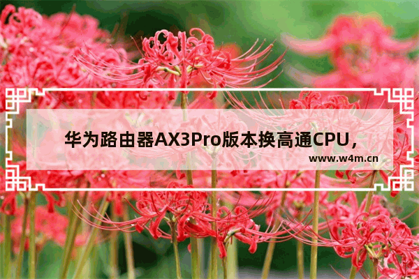 华为路由器AX3Pro版本换高通CPU，与凌霄四核版混合发货