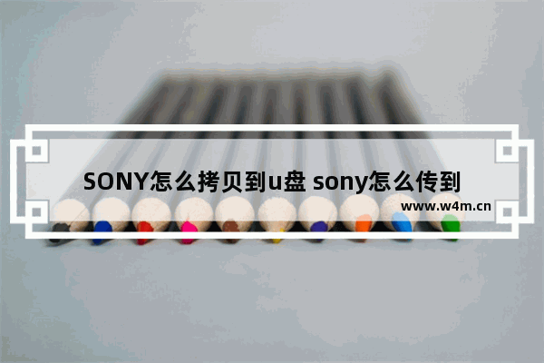 SONY怎么拷贝到u盘 sony怎么传到手机