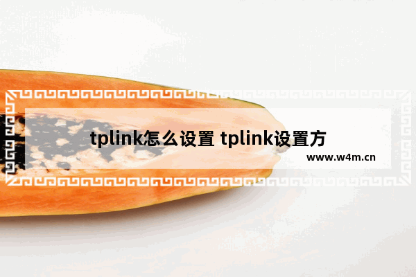 tplink怎么设置 tplink设置方法和注意事项【详解】