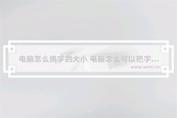 电脑怎么搞字的大小 电脑怎么可以把字调大