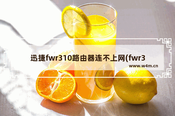 迅捷fwr310路由器连不上网(fwr310路由器无法上网)