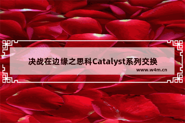 决战在边缘之思科Catalyst系列交换机