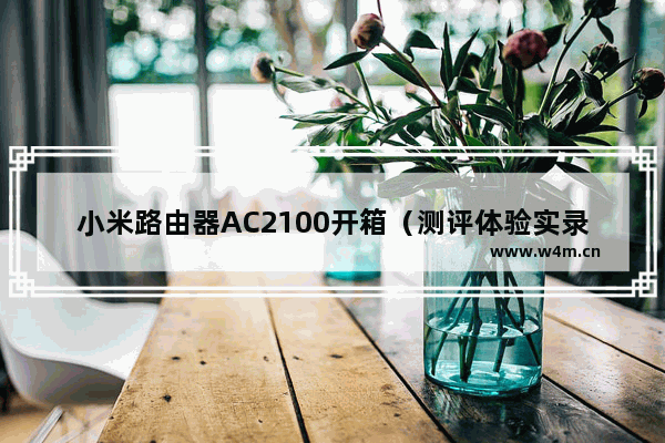 小米路由器AC2100开箱（测评体验实录）