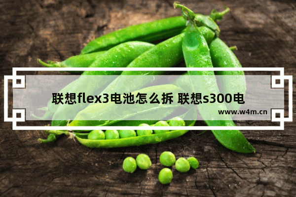 联想flex3电池怎么拆 联想s300电池拆解